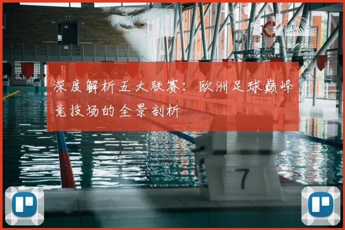 深度解析五大联赛：欧洲足球巅峰竞技场的全景剖析