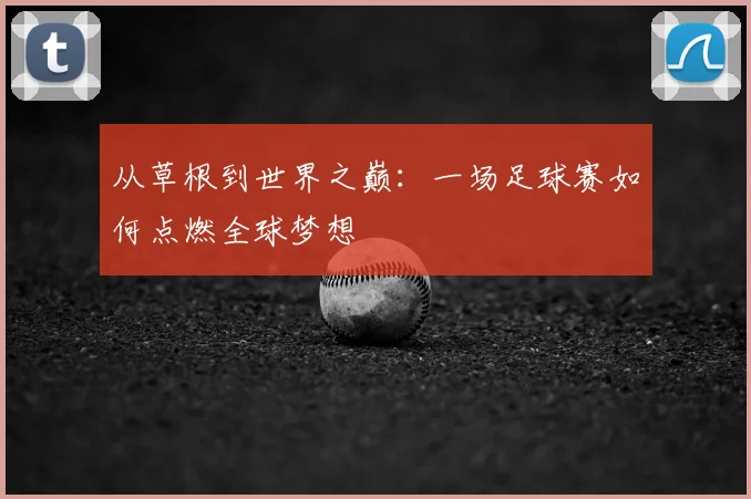 从草根到世界之巅：一场足球赛如何点燃全球梦想