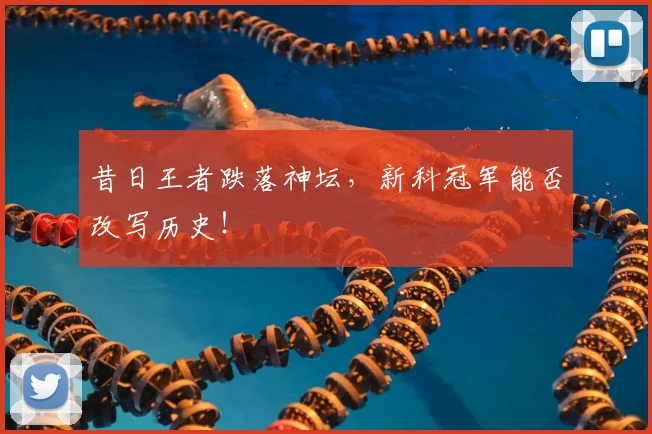 昔日王者跌落神坛,新科冠军能否改写历史!