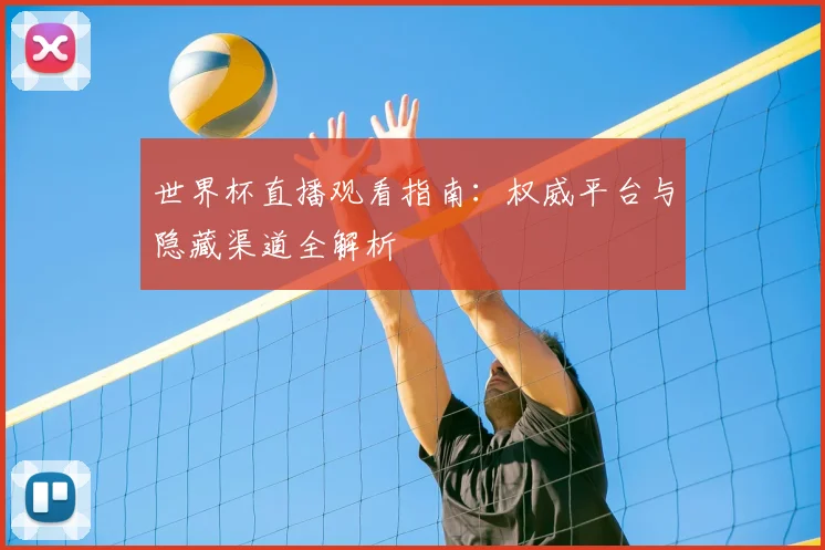 世界杯直播观看指南:权威平台与隐藏渠道全解析