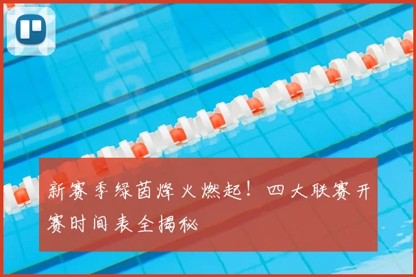 新赛季绿茵烽火燃起!四大联赛开赛时间表全揭秘