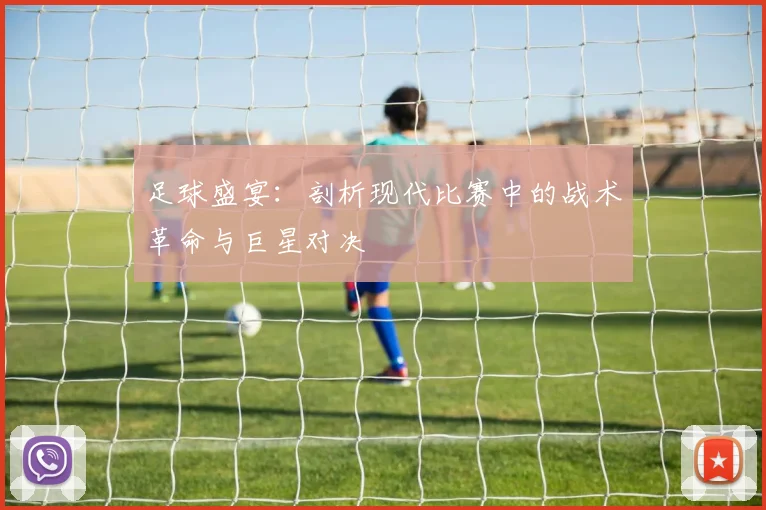 足球盛宴:剖析现代比赛中的战术革命与巨星对决