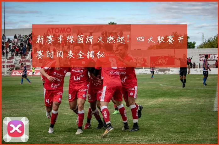 新赛季绿茵烽火燃起!四大联赛开赛时间表全揭秘