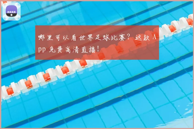 哪里可以看世界足球比赛?这款 App 免费高清直播!