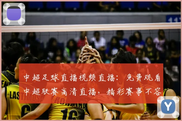 中超足球直播视频直播：免费观看中超联赛高清直播，精彩赛事不容错过